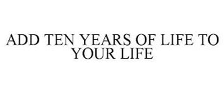 ADD TEN YEARS OF LIFE TO YOUR LIFE