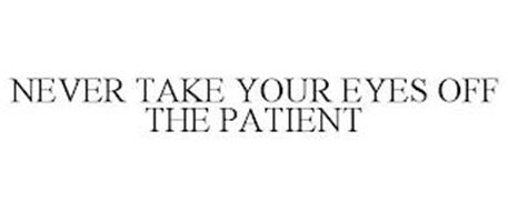 NEVER TAKE YOUR EYES OFF THE PATIENT