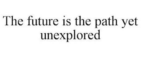 THE FUTURE IS THE PATH YET UNEXPLORED
