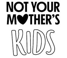 NOT YOUR MOTHER'S KIDS