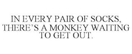 IN EVERY PAIR OF SOCKS, THERE'S A MONKEY WAITING TO GET OUT.