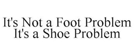 IT'S NOT A FOOT PROBLEM IT'S A SHOE PROB