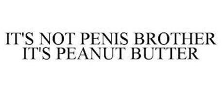 IT'S NOT PENIS BROTHER IT'S PEANUT BUTTER