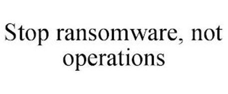 STOP RANSOMWARE, NOT OPERATIONS