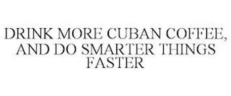 DRINK MORE CUBAN COFFEE, AND DO SMARTER THINGS FASTER