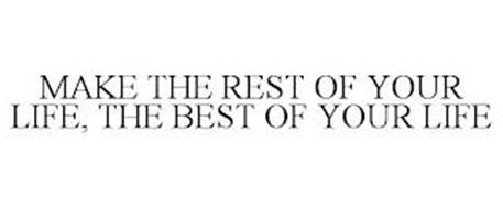 MAKE THE REST OF YOUR LIFE, THE BEST OF YOUR LIFE