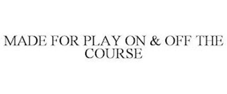 MADE FOR PLAY ON & OFF THE COURSE
