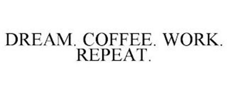 DREAM. COFFEE. WORK. REPEAT.