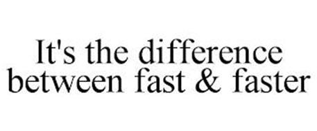 IT'S THE DIFFERENCE BETWEEN FAST & FASTER