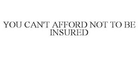 YOU CAN'T AFFORD NOT TO BE INSURED