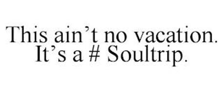 THIS AIN'T NO VACATION. IT'S A # SOULTRIP.