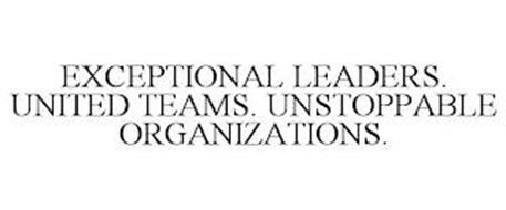 EXCEPTIONAL LEADERS. UNITED TEAMS. UNSTOPPABLE ORGANIZATIONS.