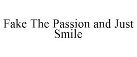 FAKE THE PASSION AND JUST SMILE
