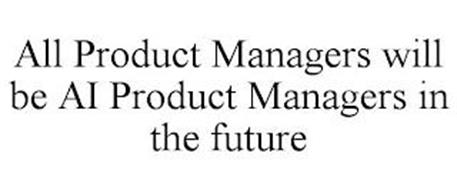 ALL PRODUCT MANAGERS WILL BE AI PRODUCT MANAGERS IN THE FUTURE