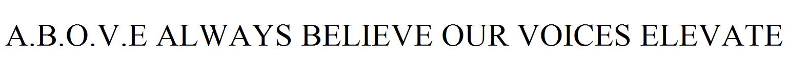 A.B.O.V.E ALWAYS BELIEVE OUR VOICES ELEVATE