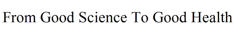 From Good Science To Good Health