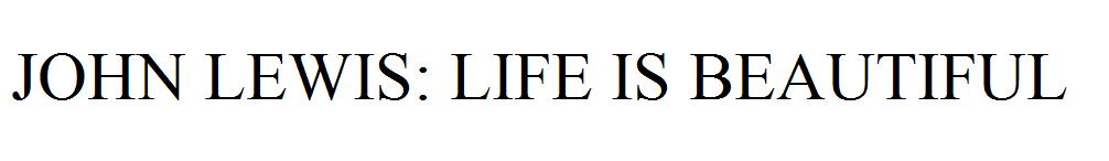 JOHN LEWIS: LIFE IS BEAUTIFUL