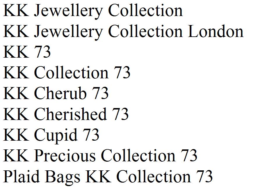 KK Jewellery Collection 
KK Jewellery Collection London 
KK 73
KK Collection 73
KK Cherub 73
KK Cherished 73
KK Cupid 73
KK Precious Collection 73
Plaid Bags KK Collection 73