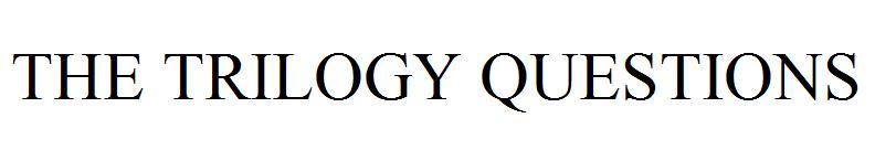 THE TRILOGY QUESTIONS
